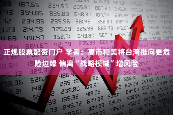 正规股票配资门户 学者：高市和美将台湾推向更危险边缘 偏离“战略模糊”增风险