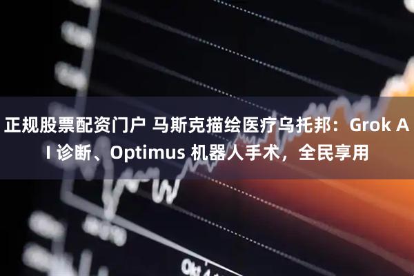 正规股票配资门户 马斯克描绘医疗乌托邦：Grok AI 诊断、Optimus 机器人手术，全民享用