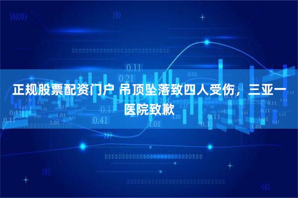 正规股票配资门户 吊顶坠落致四人受伤，三亚一医院致歉