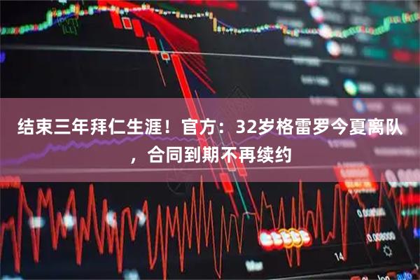 结束三年拜仁生涯！官方：32岁格雷罗今夏离队，合同到期不再续约
