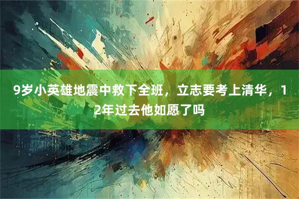 9岁小英雄地震中救下全班，立志要考上清华，12年过去他如愿了吗