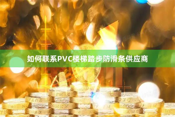如何联系PVC楼梯踏步防滑条供应商