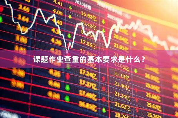 课题作业查重的基本要求是什么？