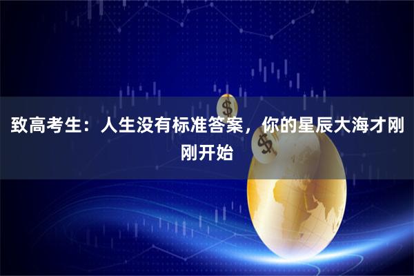 致高考生：人生没有标准答案，你的星辰大海才刚刚开始
