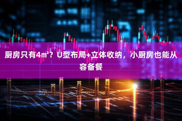 厨房只有4㎡？U型布局+立体收纳，小厨房也能从容备餐