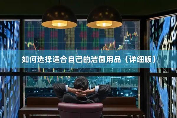 如何选择适合自己的洁面用品（详细版）