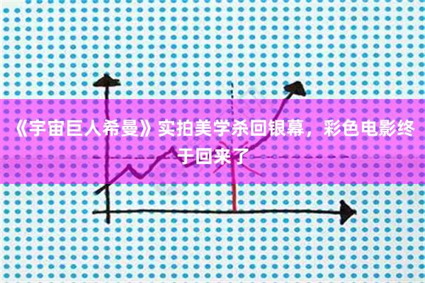 《宇宙巨人希曼》实拍美学杀回银幕，彩色电影终于回来了