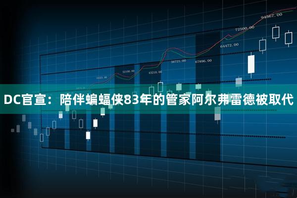 DC官宣:陪伴蝙蝠侠83年的管家阿尔弗雷德被取代