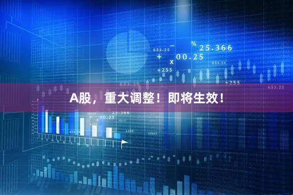A股，重大调整！即将生效！