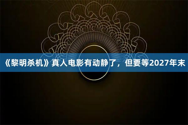 《黎明杀机》真人电影有动静了，但要等2027年末
