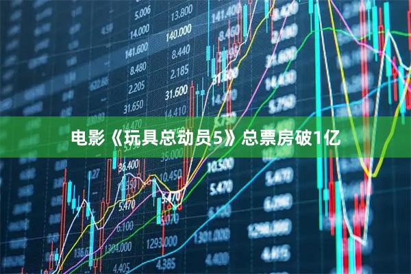 电影《玩具总动员5》总票房破1亿