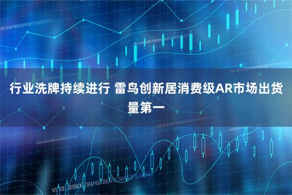 行业洗牌持续进行 雷鸟创新居消费级AR市场出货量第一