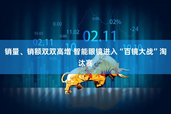 销量、销额双双高增 智能眼镜进入“百镜大战”淘汰赛