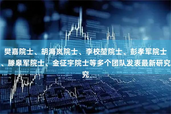 樊嘉院士、胡海岚院士、李校堃院士、彭孝军院士、滕皋军院士、金征宇院士等多个团队发表最新研究